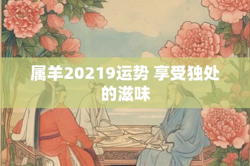 属羊20219运势 享受独处的滋味