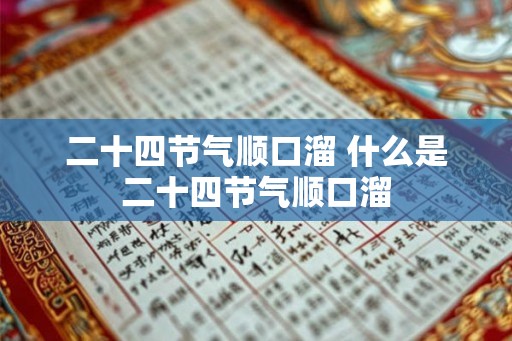 二十四节气顺口溜 什么是二十四节气顺口溜
