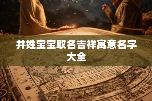 井姓宝宝取名吉祥寓意名字大全