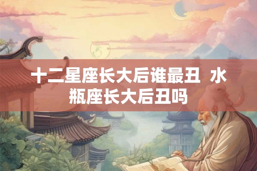 十二星座长大后谁最丑  水瓶座长大后丑吗