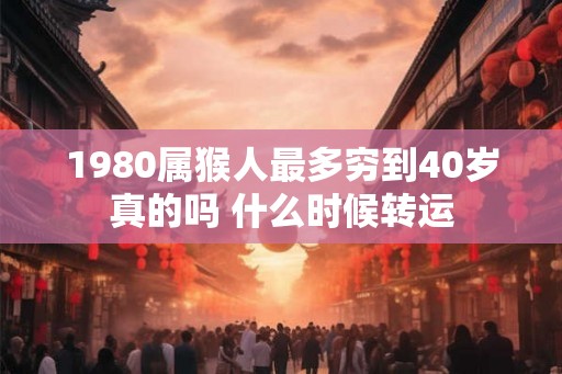 1980属猴人最多穷到40岁真的吗 什么时候转运