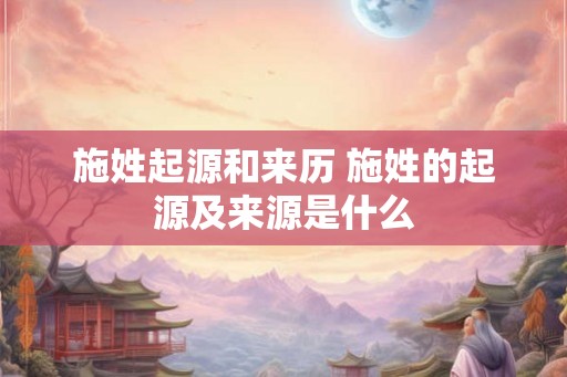 施姓起源和来历 施姓的起源及来源是什么