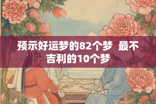 预示好运梦的82个梦  最不吉利的10个梦