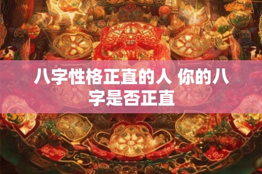 八字性格正直的人 你的八字是否正直