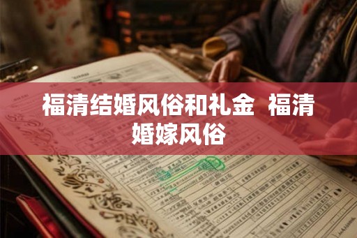 福清结婚风俗和礼金 福清婚嫁风俗 福清结婚风俗和礼金 福清婚嫁风俗