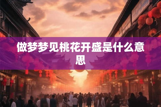 做梦梦见桃花开盛是什么意思