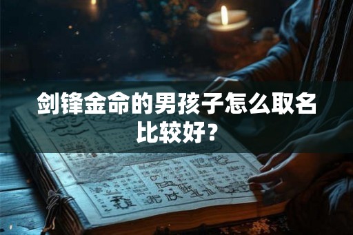剑锋金命的男孩子怎么取名比较好？