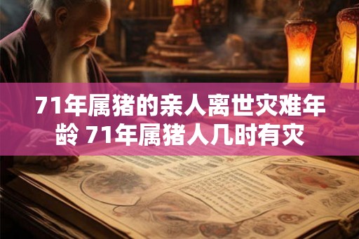 71年属猪的亲人离世灾难年龄 71年属猪人几时有灾