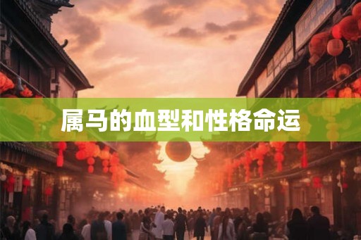 属马的血型和性格命运 属马的血型和性格命运
