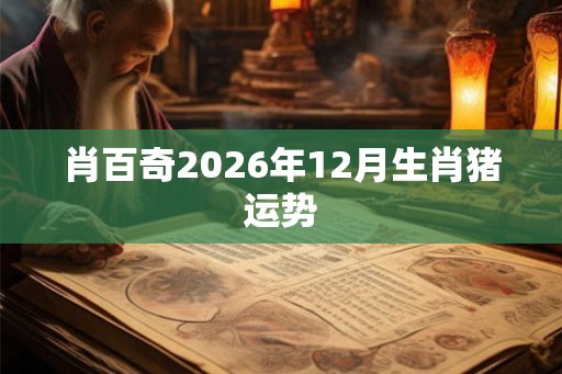 肖百奇2026年12月生肖猪运势