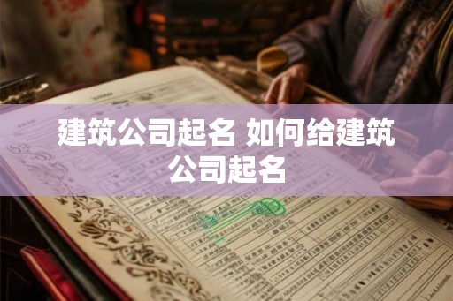 建筑公司起名 如何给建筑公司起名