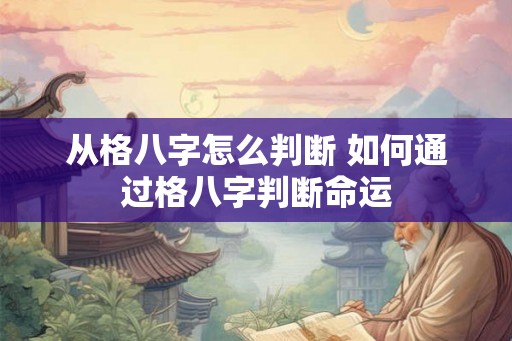 从格八字怎么判断 如何通过格八字判断命运 从格八字怎么判断 如何通过格八字判断命运