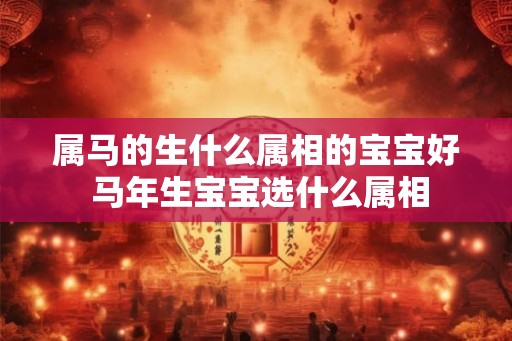 属马的生什么属相的宝宝好 马年生宝宝选什么属相