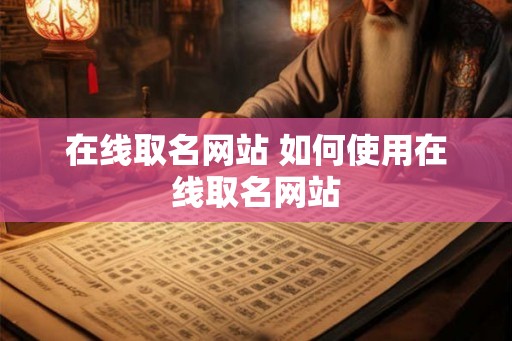 在线取名网站 如何使用在线取名网站 在线取名网站 如何使用在线取名网站