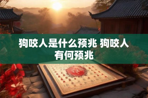狗咬人是什么预兆 狗咬人有何预兆