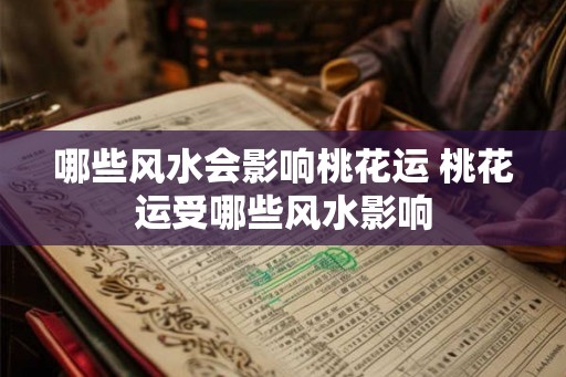哪些风水会影响桃花运 桃花运受哪些风水影响
