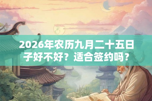 2026年农历九月二十五日子好不好？适合签约吗？