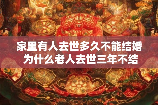 家里有人去世多久不能结婚 为什么老人去世三年不结婚