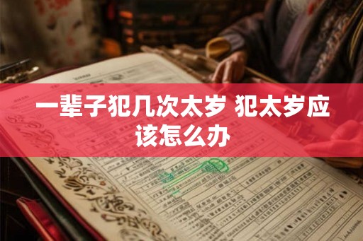 一辈子犯几次太岁 犯太岁应该怎么办