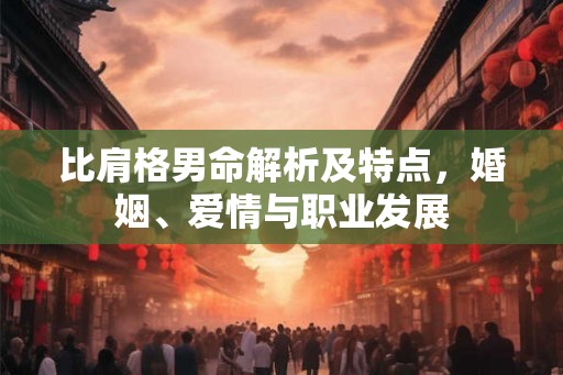 比肩格男命解析及特点，婚姻、爱情与职业发展