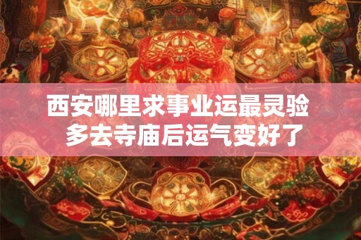 西安哪里求事业运最灵验 多去寺庙后运气变好了 西安哪里求事业运最灵验 多去寺庙后运气变好了