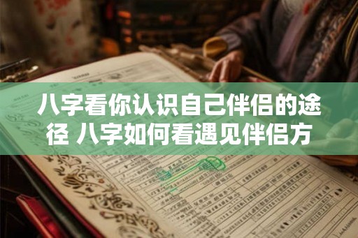 八字看你认识自己伴侣的途径 八字如何看遇见伴侣方式