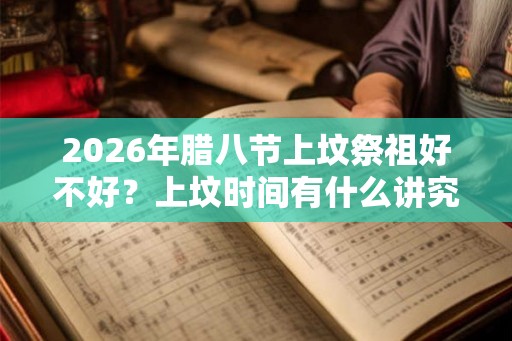 2026年腊八节上坟祭祖好不好？上坟时间有什么讲究？
