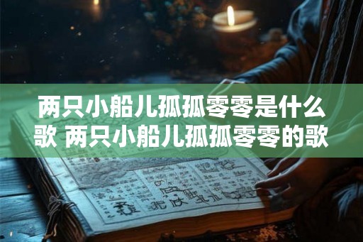 两只小船儿孤孤零零是什么歌 两只小船儿孤孤零零的歌名是什么