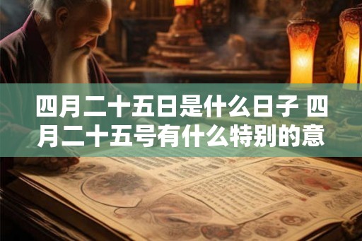 四月二十五日是什么日子 四月二十五号有什么特别的意义