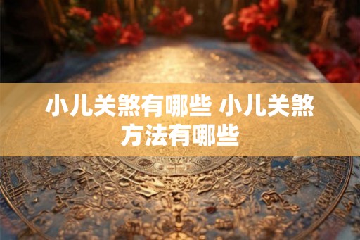 小儿关煞有哪些 小儿关煞方法有哪些 小儿关煞有哪些 小儿关煞方法有哪些