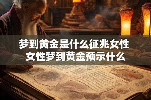 梦到黄金是什么征兆女性 女性梦到黄金预示什么