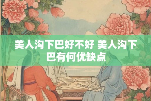 美人沟下巴好不好 美人沟下巴有何优缺点
