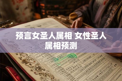 预言女圣人属相 女性圣人属相预测