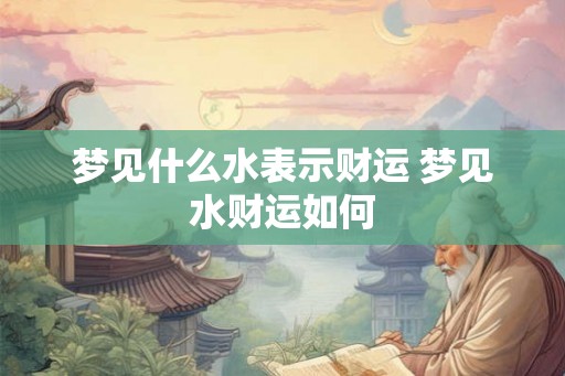 梦见什么水表示财运 梦见水财运如何