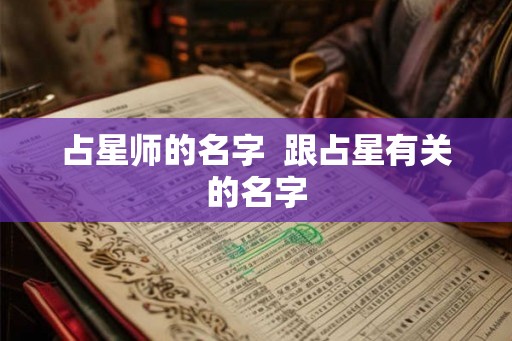 占星师的名字  跟占星有关的名字