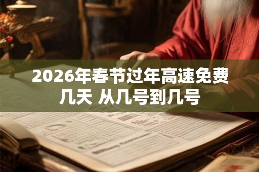 2026年春节过年高速免费几天 从几号到几号