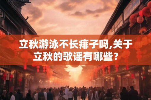 立秋游泳不长痱子吗,关于立秋的歌谣有哪些？