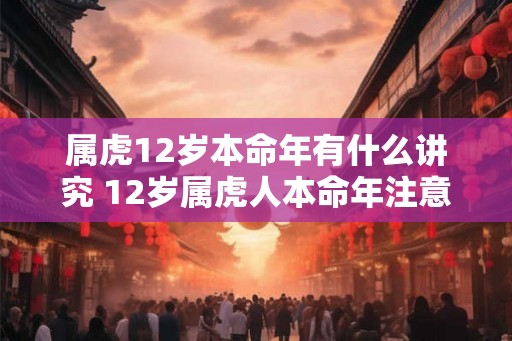 属虎12岁本命年有什么讲究 12岁属虎人本命年注意事项