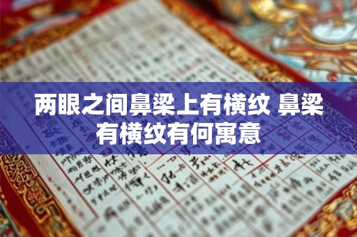 两眼之间鼻梁上有横纹 鼻梁有横纹有何寓意