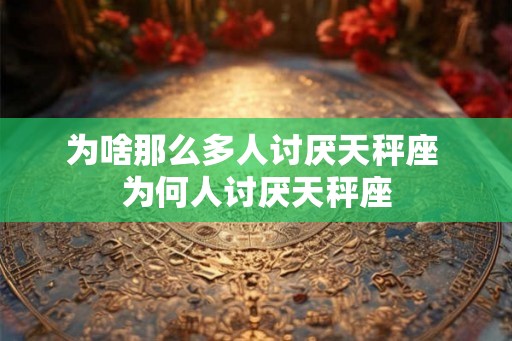 为啥那么多人讨厌天秤座 为何人讨厌天秤座