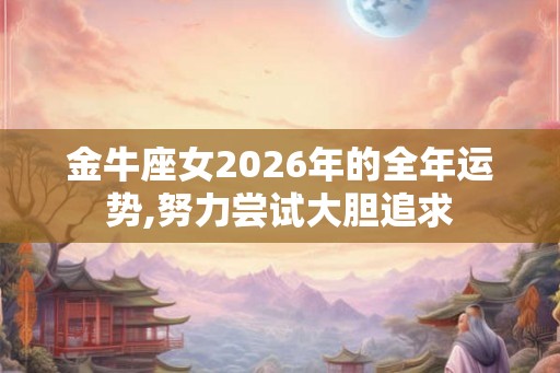 金牛座女2026年的全年运势,努力尝试大胆追求