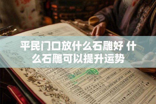 平民门口放什么石雕好 什么石雕可以提升运势