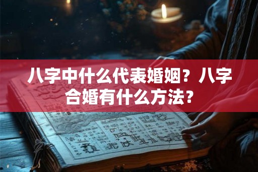 八字中什么代表婚姻？八字合婚有什么方法？