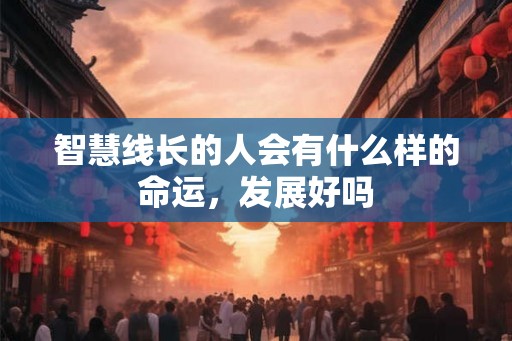 智慧线长的人会有什么样的命运，发展好吗