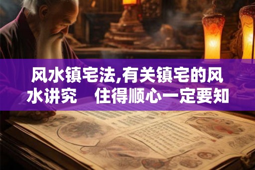 风水镇宅法,有关镇宅的风水讲究　住得顺心一定要知道？