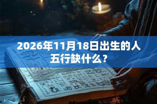 2026年11月18日出生的人五行缺什么？
