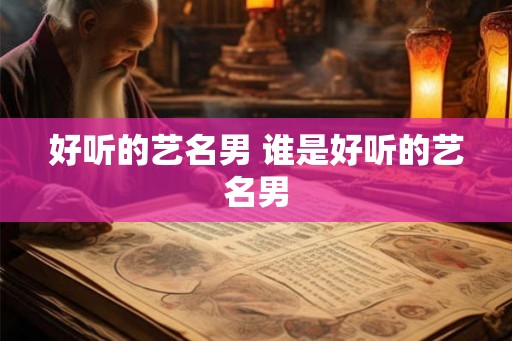 好听的艺名男 谁是好听的艺名男 好听的艺名男 谁是好听的艺名男