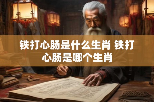 铁打心肠是什么生肖 铁打心肠是哪个生肖