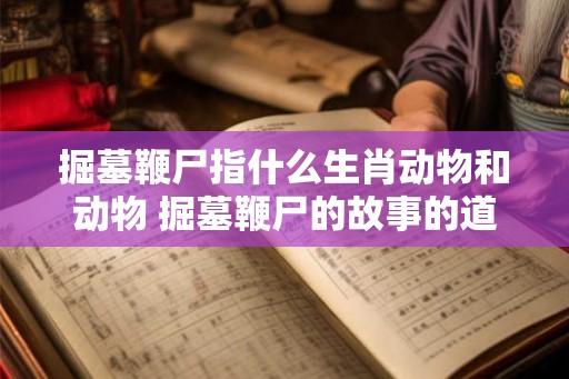 掘墓鞭尸指什么生肖动物和动物 掘墓鞭尸的故事的道理