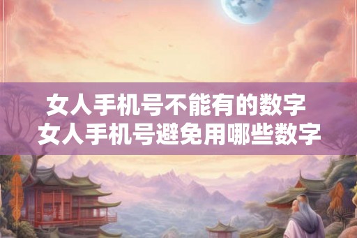 女人手机号不能有的数字 女人手机号避免用哪些数字